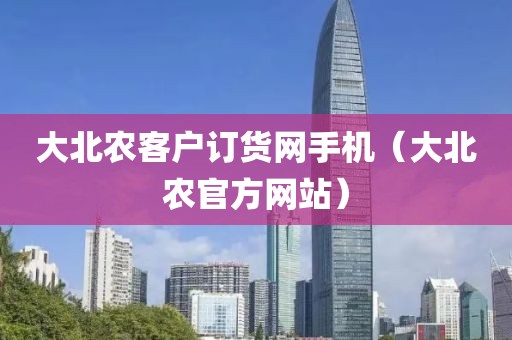 大北农客户订货网手机（大北农官方网站）